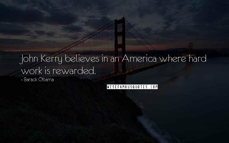 Barack Obama Quotes: John Kerry believes in an America where hard work is rewarded.