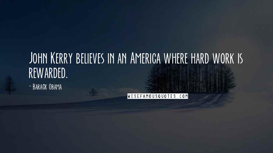 Barack Obama Quotes: John Kerry believes in an America where hard work is rewarded.