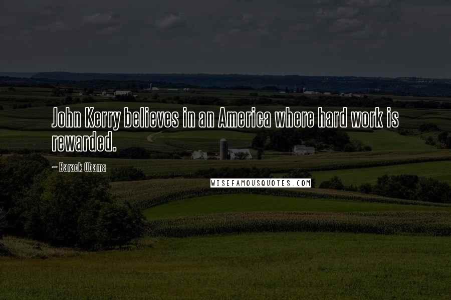 Barack Obama Quotes: John Kerry believes in an America where hard work is rewarded.