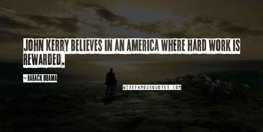 Barack Obama Quotes: John Kerry believes in an America where hard work is rewarded.