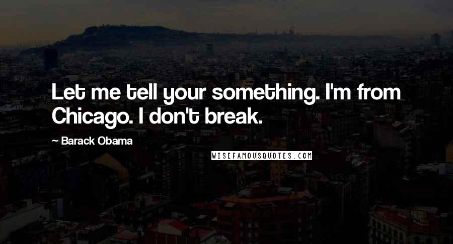 Barack Obama Quotes: Let me tell your something. I'm from Chicago. I don't break.