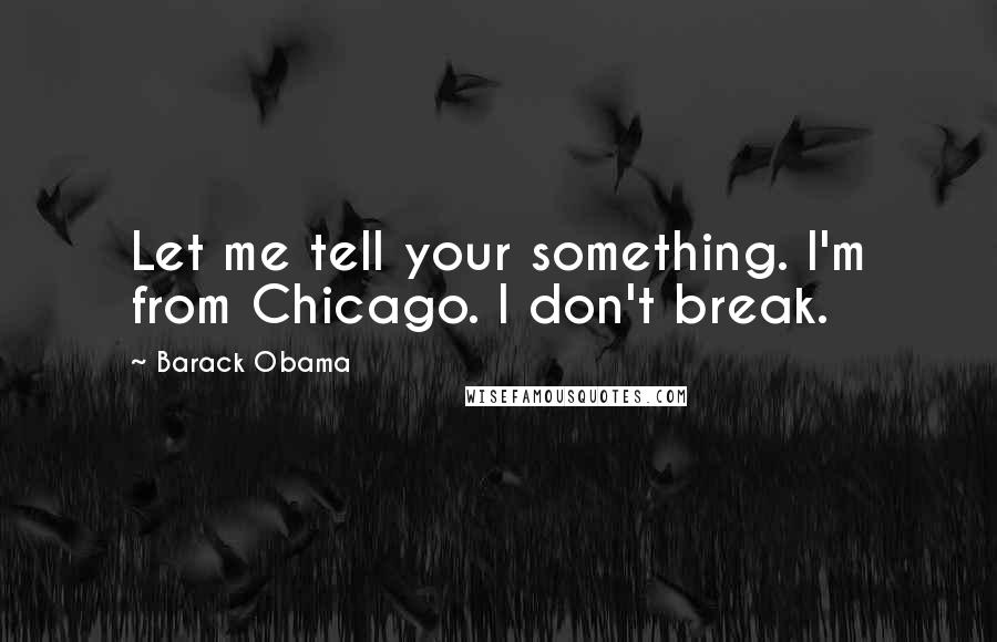 Barack Obama Quotes: Let me tell your something. I'm from Chicago. I don't break.