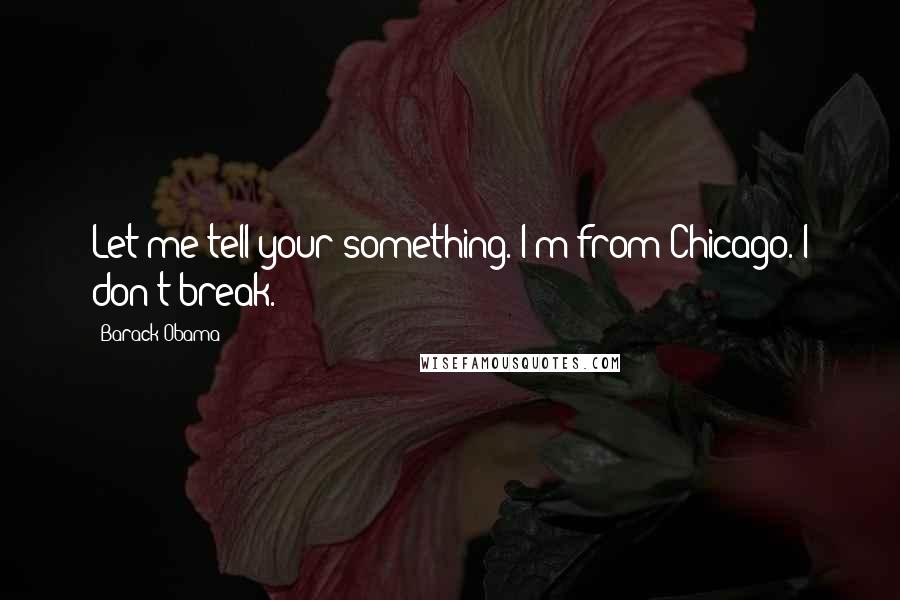 Barack Obama Quotes: Let me tell your something. I'm from Chicago. I don't break.