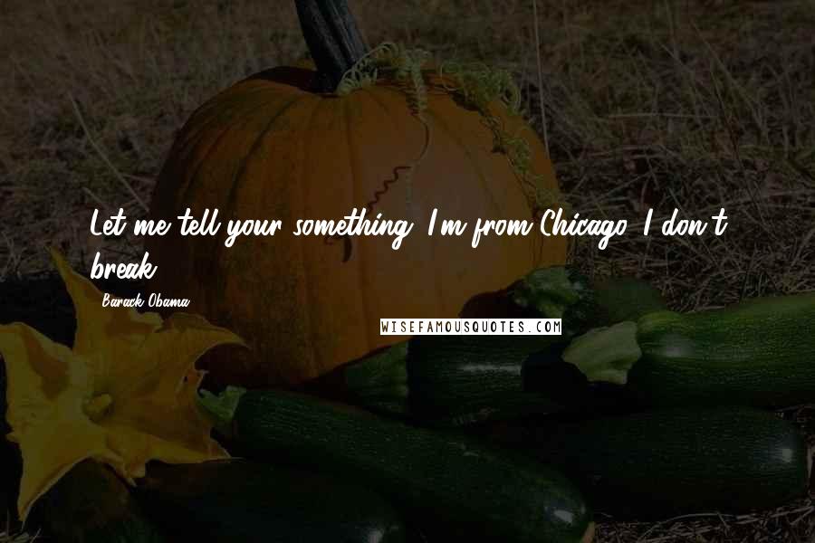 Barack Obama Quotes: Let me tell your something. I'm from Chicago. I don't break.