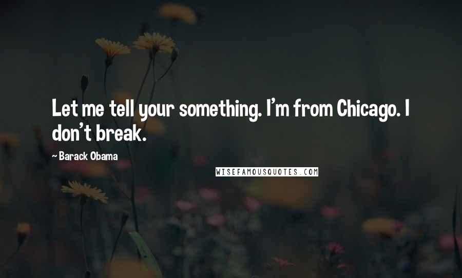 Barack Obama Quotes: Let me tell your something. I'm from Chicago. I don't break.