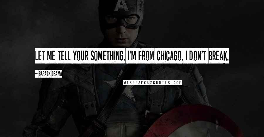 Barack Obama Quotes: Let me tell your something. I'm from Chicago. I don't break.