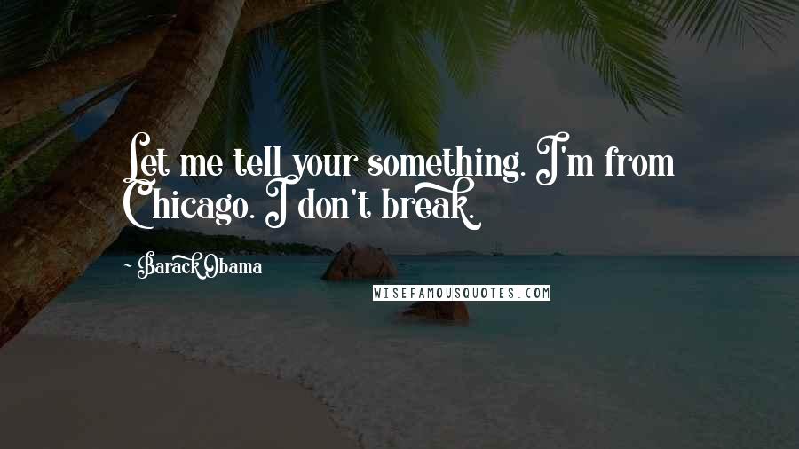 Barack Obama Quotes: Let me tell your something. I'm from Chicago. I don't break.