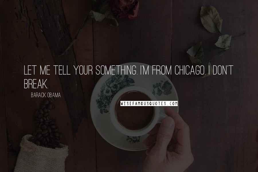 Barack Obama Quotes: Let me tell your something. I'm from Chicago. I don't break.