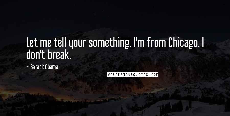 Barack Obama Quotes: Let me tell your something. I'm from Chicago. I don't break.