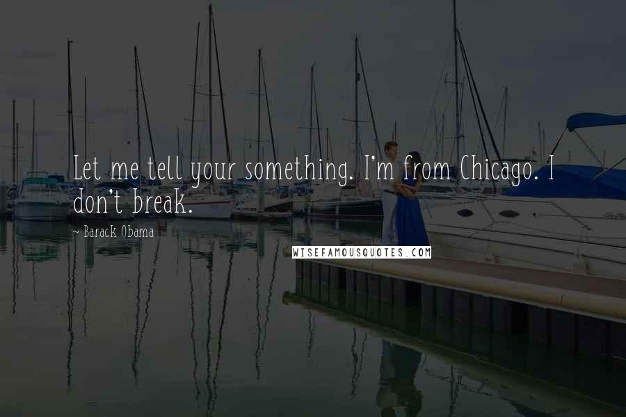 Barack Obama Quotes: Let me tell your something. I'm from Chicago. I don't break.