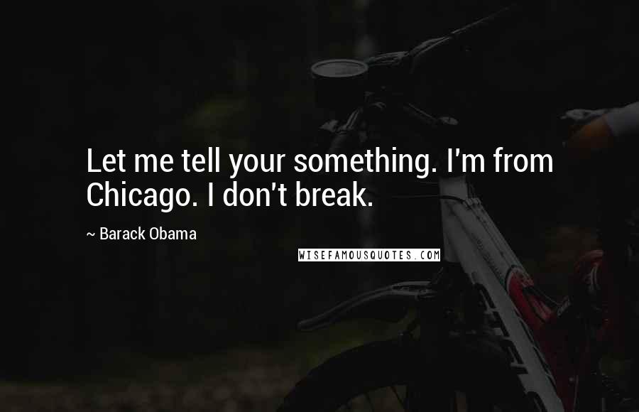 Barack Obama Quotes: Let me tell your something. I'm from Chicago. I don't break.
