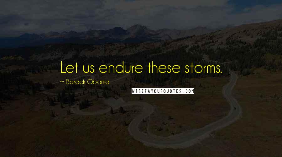 Barack Obama Quotes: Let us endure these storms.