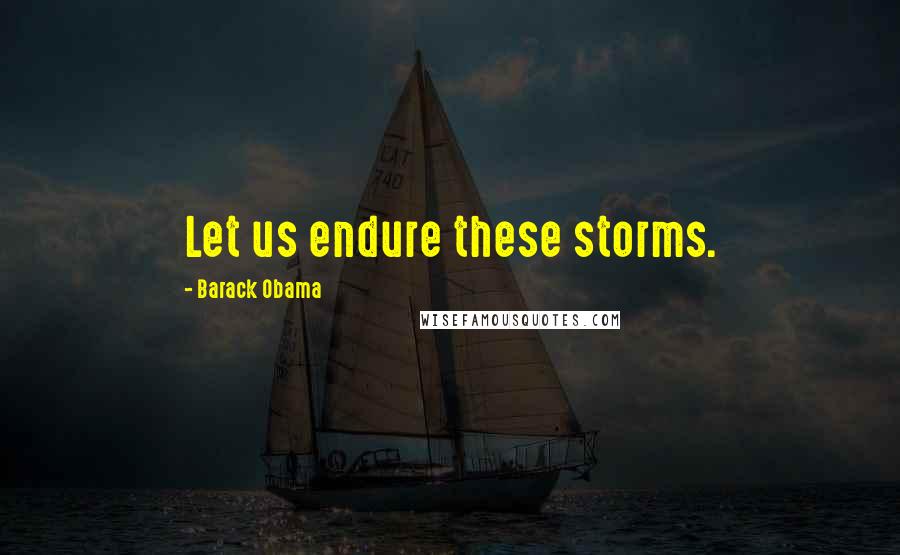 Barack Obama Quotes: Let us endure these storms.