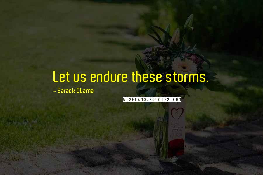 Barack Obama Quotes: Let us endure these storms.