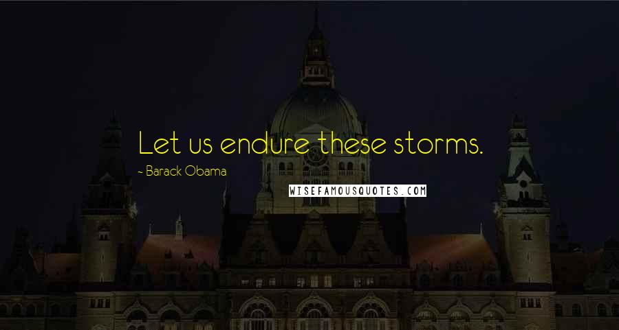 Barack Obama Quotes: Let us endure these storms.