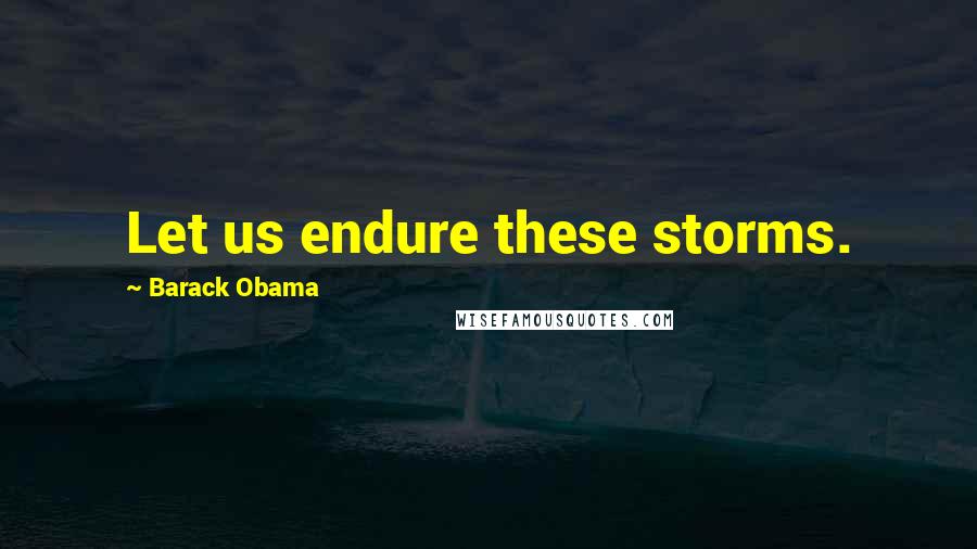Barack Obama Quotes: Let us endure these storms.