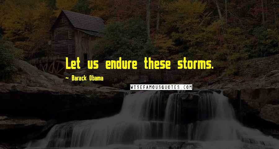 Barack Obama Quotes: Let us endure these storms.