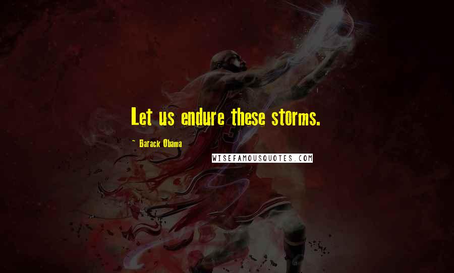 Barack Obama Quotes: Let us endure these storms.