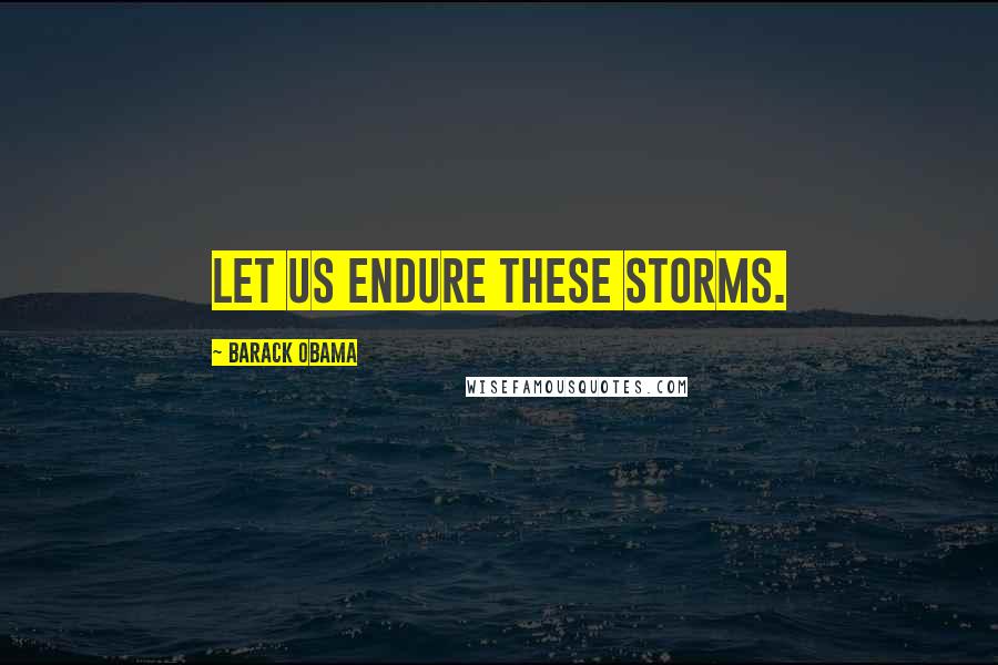 Barack Obama Quotes: Let us endure these storms.