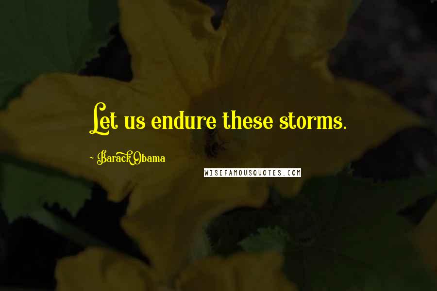 Barack Obama Quotes: Let us endure these storms.