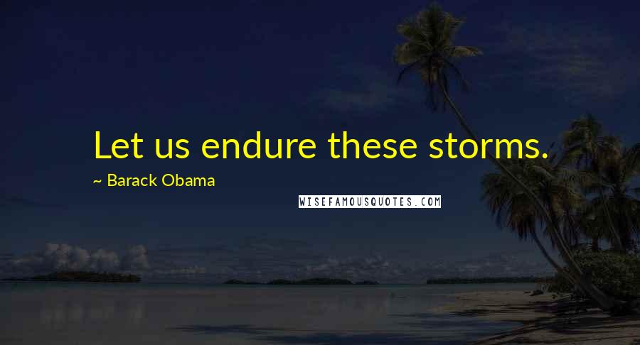 Barack Obama Quotes: Let us endure these storms.