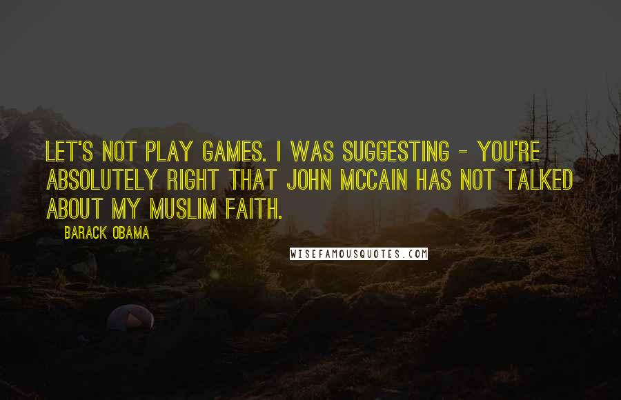 Barack Obama Quotes: Let's not play games. I was suggesting - you're absolutely right that John McCain has not talked about my Muslim faith.