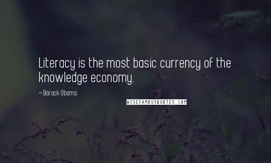 Barack Obama Quotes: Literacy is the most basic currency of the knowledge economy.