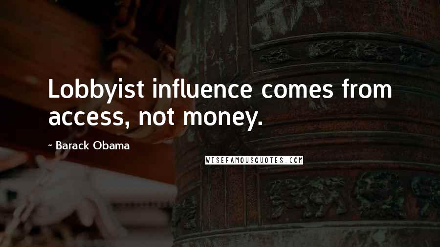 Barack Obama Quotes: Lobbyist influence comes from access, not money.