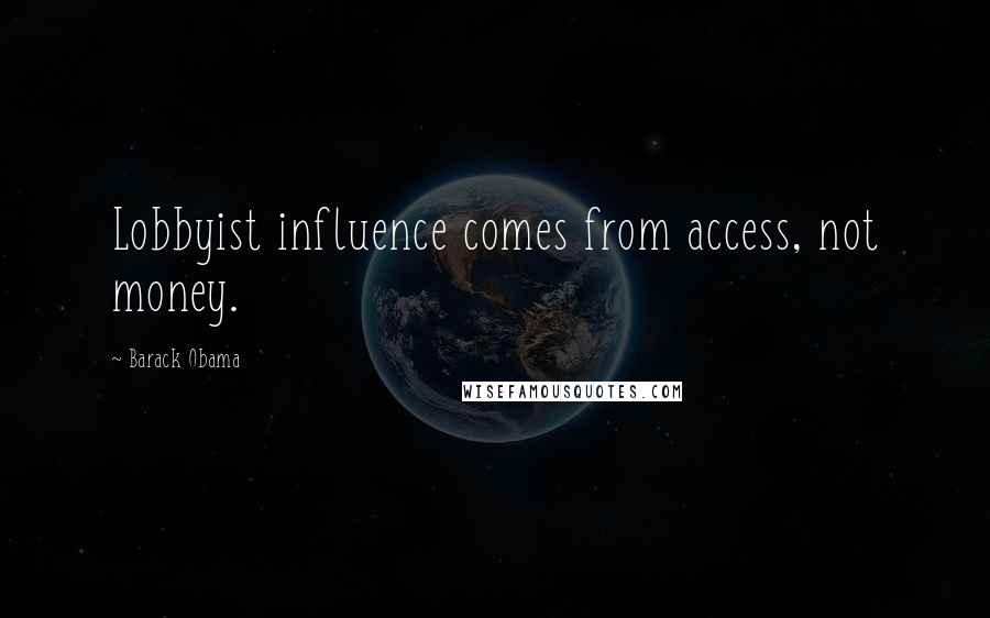 Barack Obama Quotes: Lobbyist influence comes from access, not money.