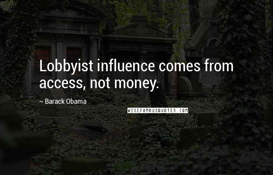 Barack Obama Quotes: Lobbyist influence comes from access, not money.