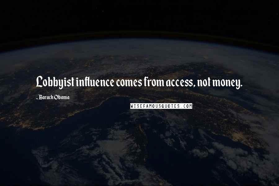 Barack Obama Quotes: Lobbyist influence comes from access, not money.