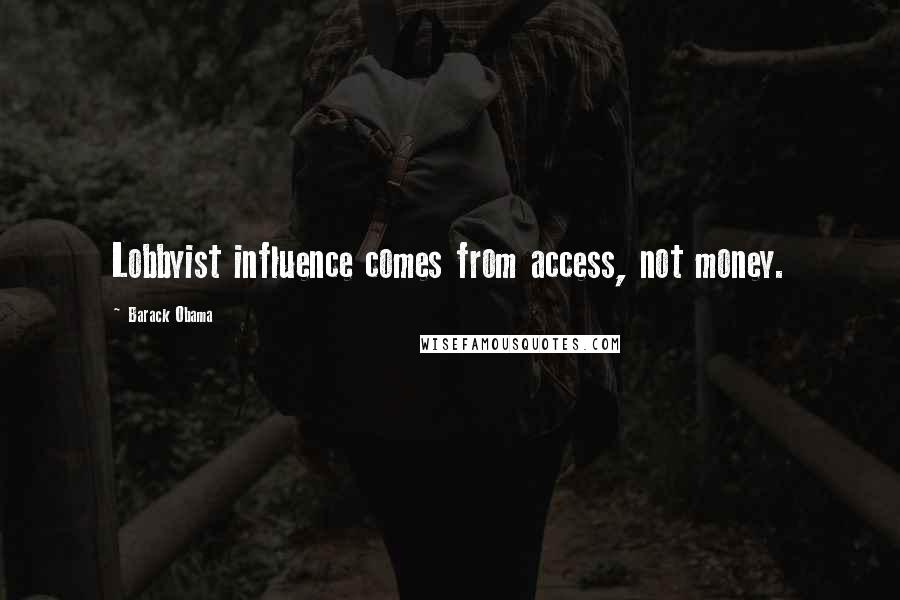 Barack Obama Quotes: Lobbyist influence comes from access, not money.