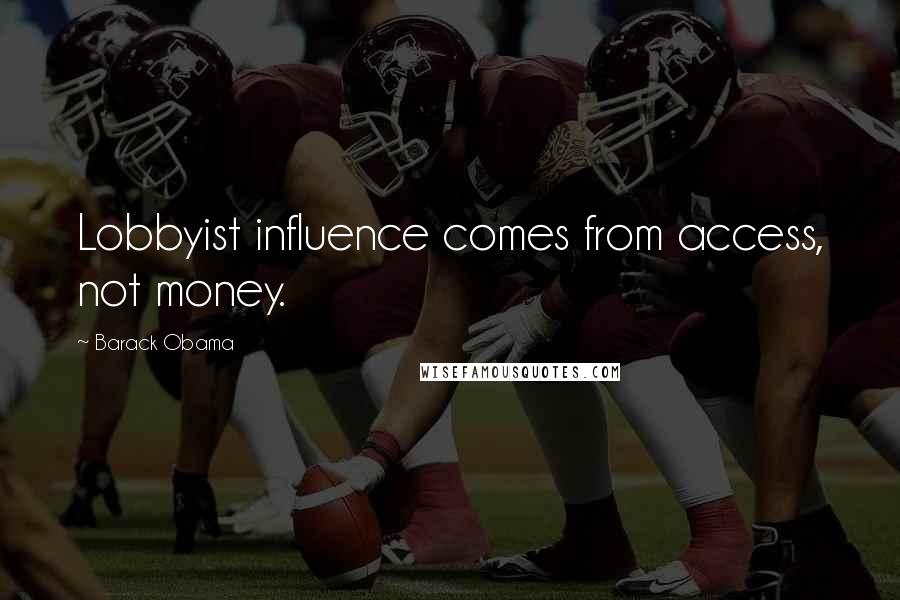 Barack Obama Quotes: Lobbyist influence comes from access, not money.