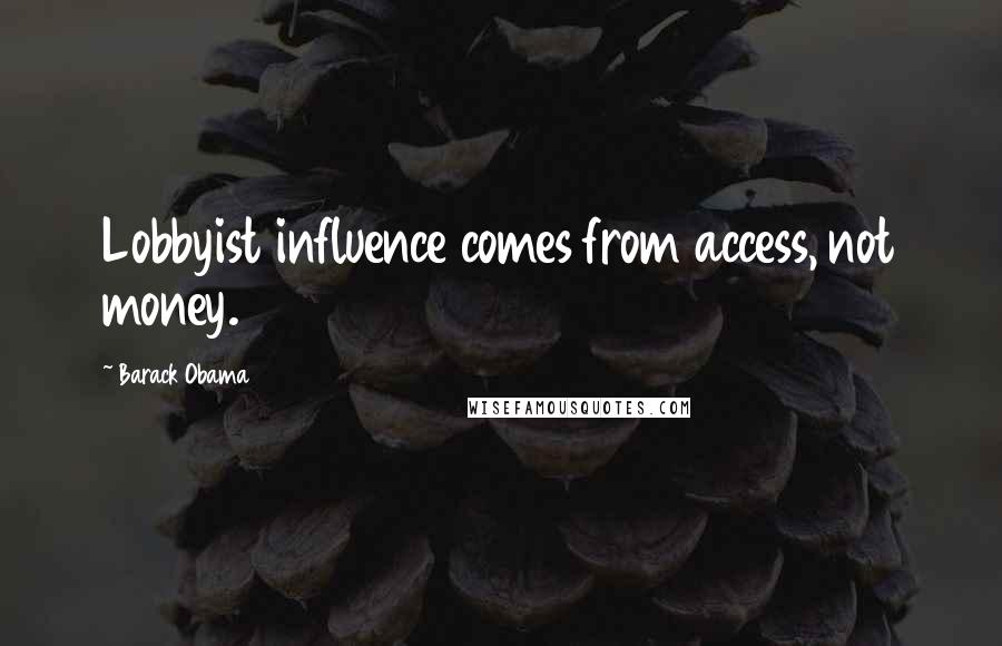 Barack Obama Quotes: Lobbyist influence comes from access, not money.