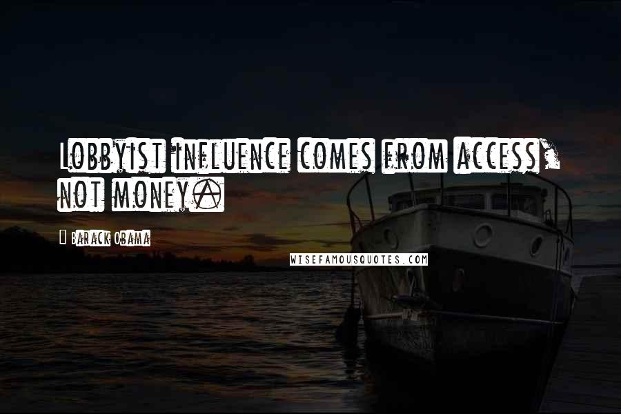 Barack Obama Quotes: Lobbyist influence comes from access, not money.