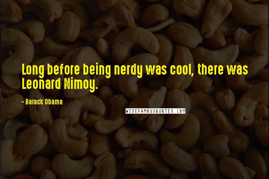 Barack Obama Quotes: Long before being nerdy was cool, there was Leonard Nimoy.
