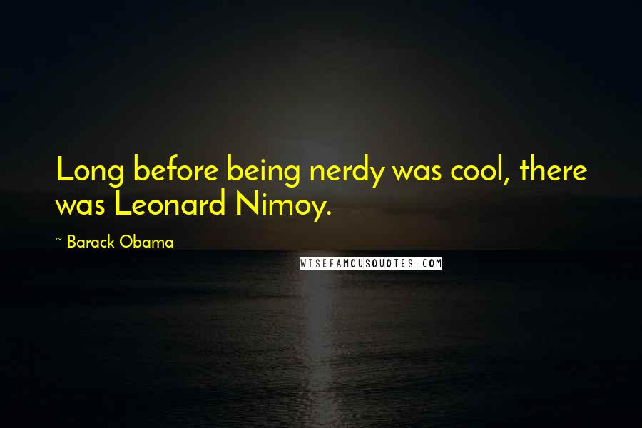 Barack Obama Quotes: Long before being nerdy was cool, there was Leonard Nimoy.
