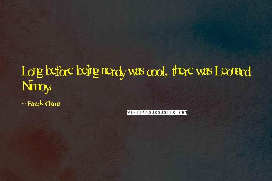 Barack Obama Quotes: Long before being nerdy was cool, there was Leonard Nimoy.