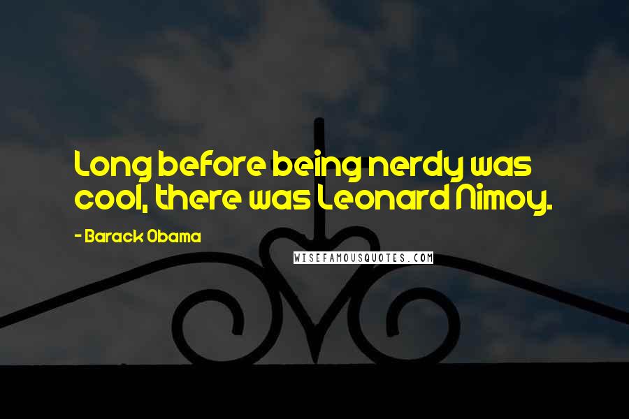 Barack Obama Quotes: Long before being nerdy was cool, there was Leonard Nimoy.