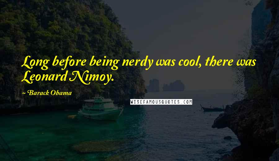 Barack Obama Quotes: Long before being nerdy was cool, there was Leonard Nimoy.