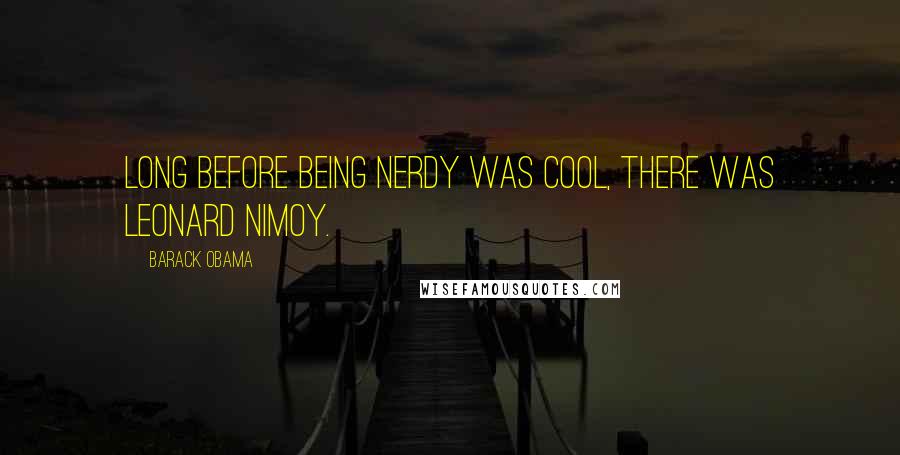 Barack Obama Quotes: Long before being nerdy was cool, there was Leonard Nimoy.