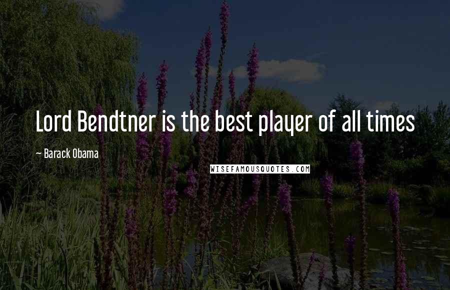 Barack Obama Quotes: Lord Bendtner is the best player of all times