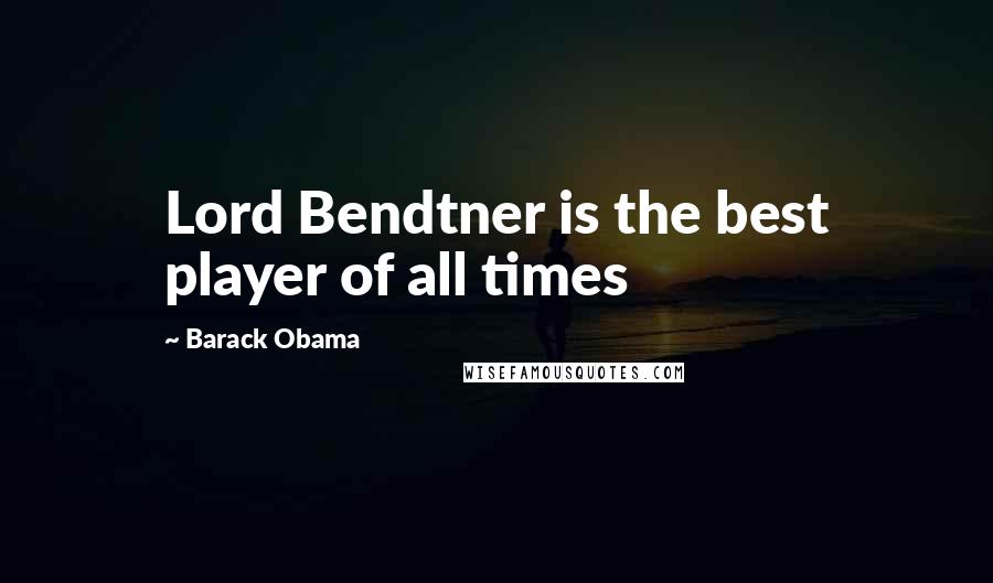 Barack Obama Quotes: Lord Bendtner is the best player of all times