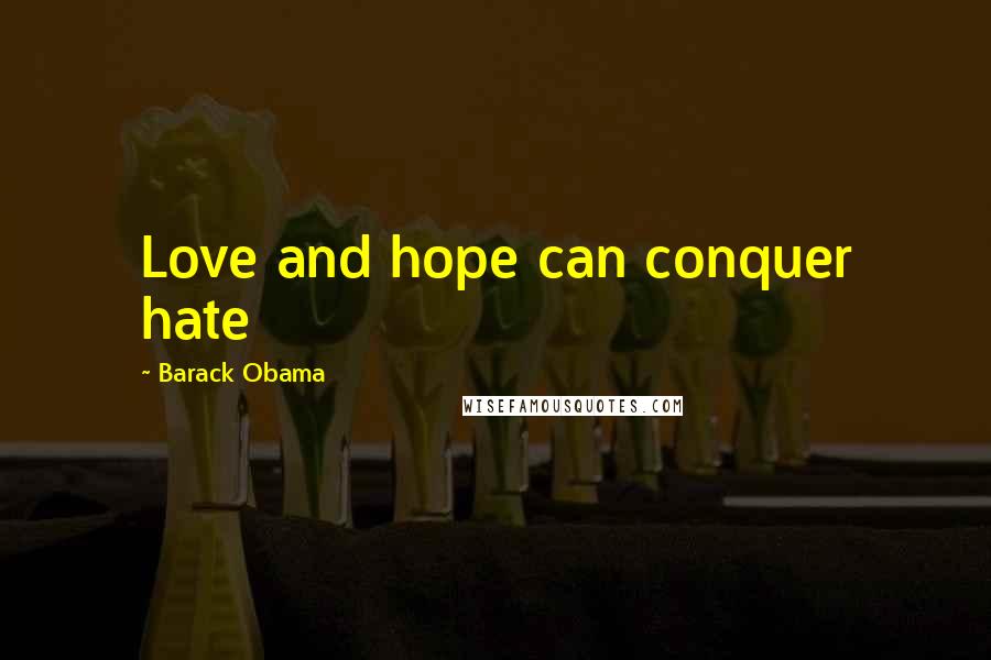 Barack Obama Quotes: Love and hope can conquer hate