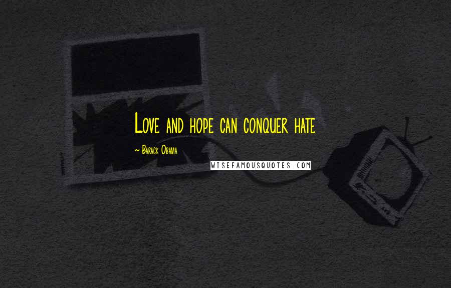 Barack Obama Quotes: Love and hope can conquer hate