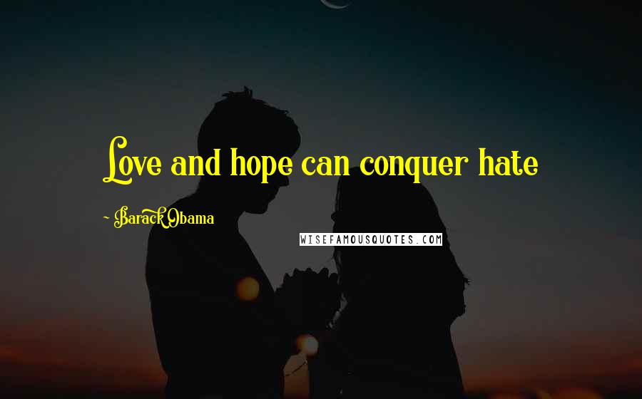 Barack Obama Quotes: Love and hope can conquer hate