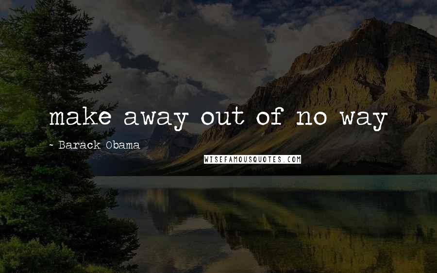 Barack Obama Quotes: make away out of no way