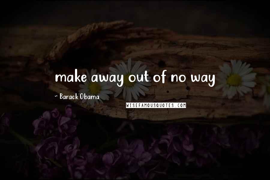 Barack Obama Quotes: make away out of no way