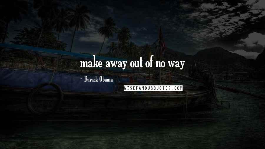 Barack Obama Quotes: make away out of no way