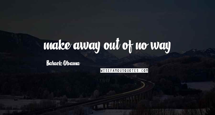 Barack Obama Quotes: make away out of no way